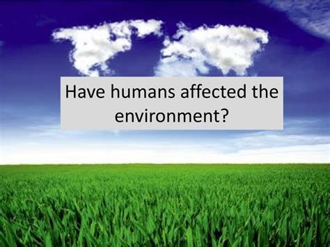 Ppt Have Humans Affected The Environment Powerpoint Presentation