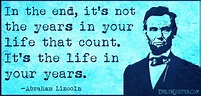 In the end, it's not the years in your life that count. It's the life ...