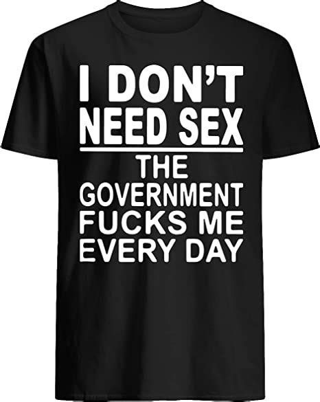 Cognifield I Don T Need Sex The Government Fcks Me Every Day T Shirt
