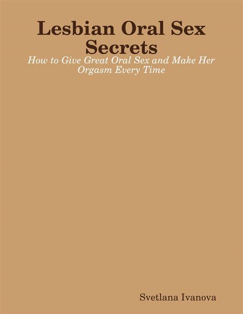 lesbian oral sex secrets how to give great oral sex and make her orgasm every time by svetlana