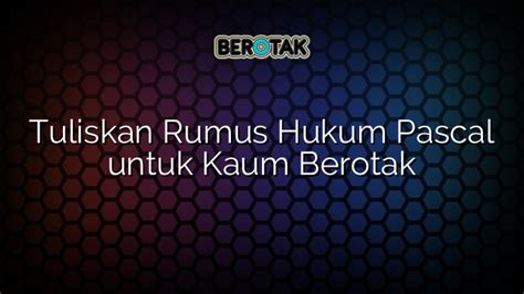 Tuliskan Rumus Hukum Pascal Untuk Kaum Berotak