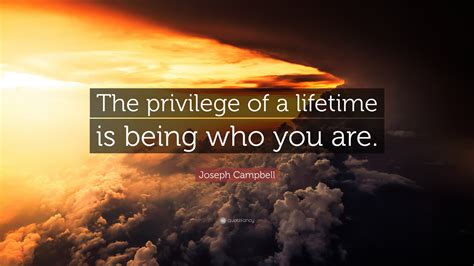 Joseph Campbell Quote The Privilege Of A Lifetime Is Being Who You Are