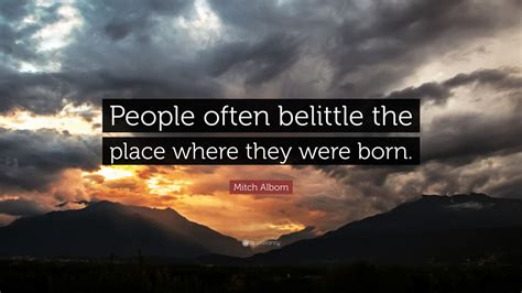 Mitch Albom Quote People Often Belittle The Place Where They Were Born