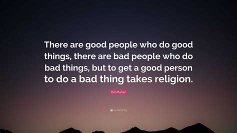Bill Maher Quote “there Are Good People Who Do Good Things There Are Bad People Who Do Bad