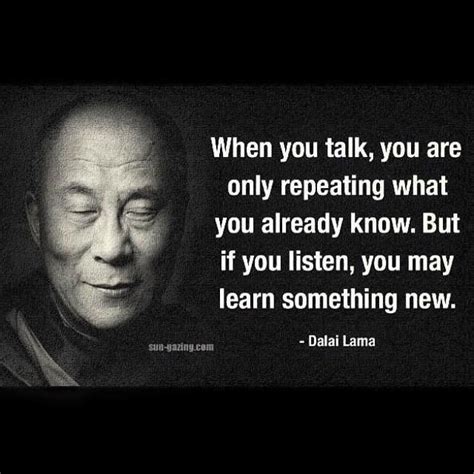 When You Talk You Are Only Repeating What You Already Know But If You Listen You May Learn