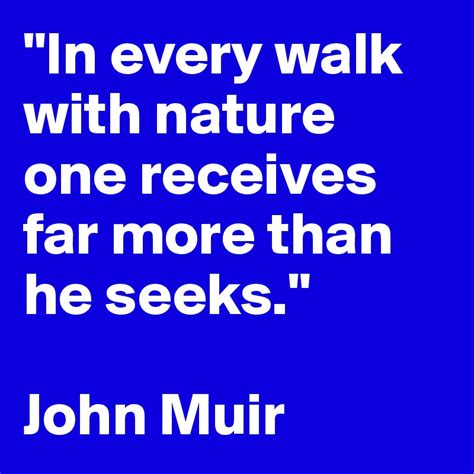 In Every Walk With Nature One Receives Far More Than He Seeks John