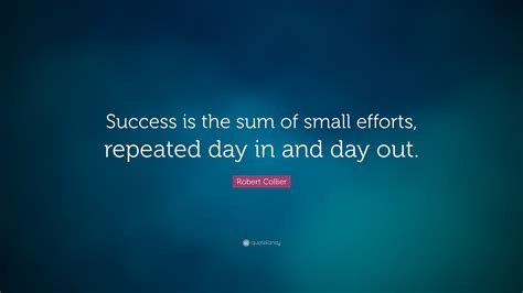 Robert Collier Quote Success Is The Sum Of Small Efforts Repeated
