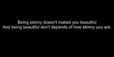 being skinny doesn t makes you beautiful and being beautiful don t depends of how skinny you are