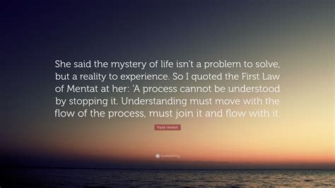 Frank Herbert Quote She Said The Mystery Of Life Isnt A Problem To