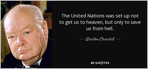 A list of the best united nations quotes and sayings, including the names of each speaker or author when available.this list is sorted by popularity, so only the most famous united nations quotes are at the top. Winston Churchill quote: The United Nations was set up not to get us...