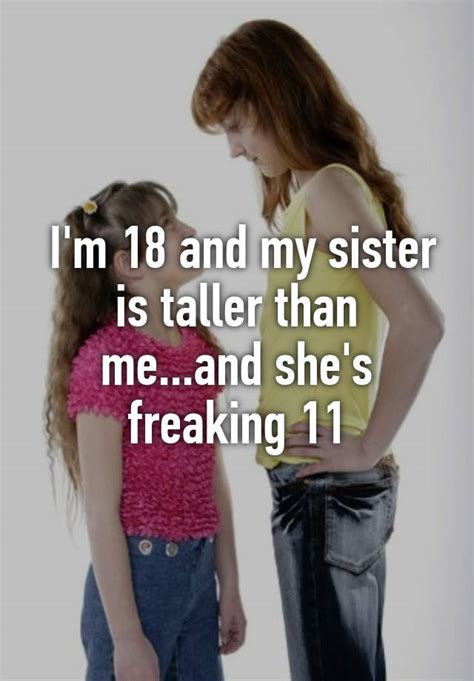 Im 18 And My Sister Is Taller Than Meand Shes Freaking 11
