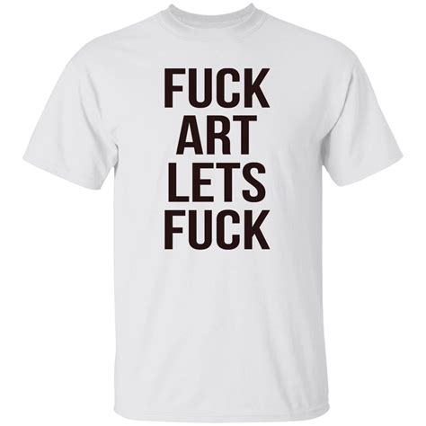 fuck art lets fuck shirt