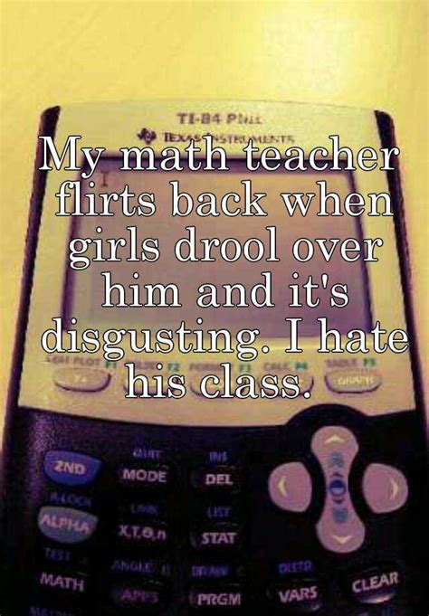 My Math Teacher Flirts Back When Girls Drool Over Him And Its Disgusting I Hate His Class