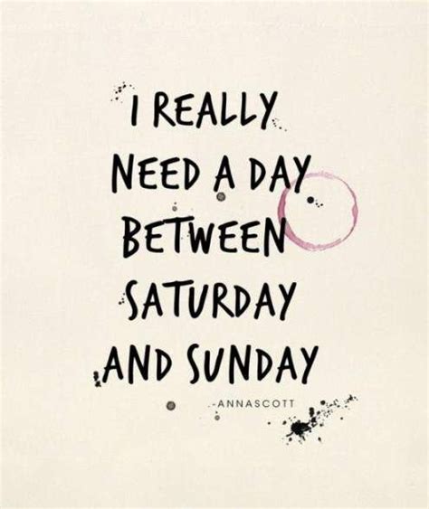 I Really Need A Day Between Saturday And Sunday Funny Saturday Quotes
