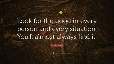 Brian Tracy Quote “look For The Good In Every Person And Every