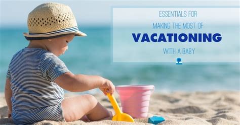 Essentials For Making The Most Of Vacationing With A Baby