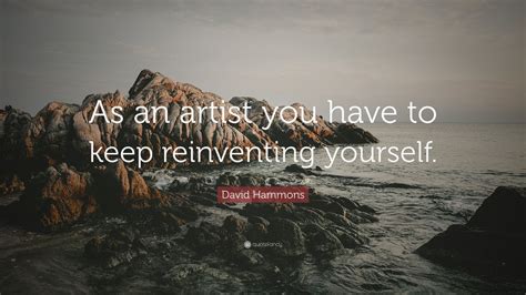 David Hammons Quote As An Artist You Have To Keep Reinventing