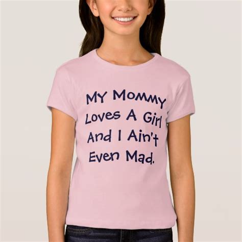 My Mommy Loves A Girl And I Aint Even Mad T Shirt Zazzle