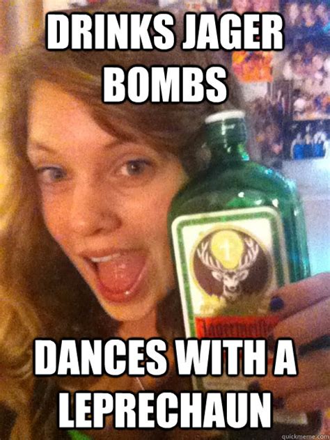Drinks Jager Bombs Dances With A Leprechaun Drunk Steph Quickmeme