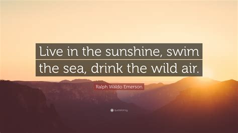 32 funny sunshine quotes to chase the gloom away. Ralph Waldo Emerson Quote: "Live in the sunshine, swim the sea, drink the wild air." (12 ...