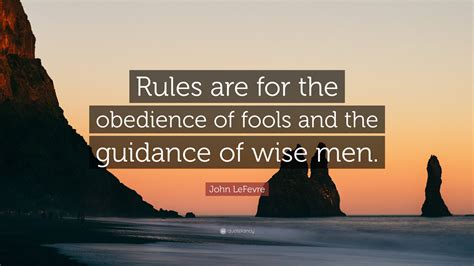 John Lefevre Quote Rules Are For The Obedience Of Fools And The