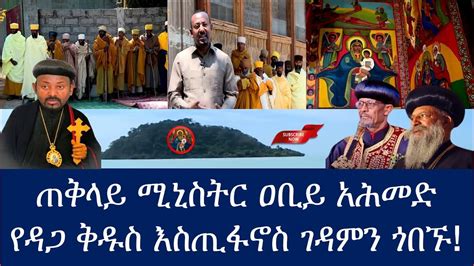 🔴ጠቅላይ ሚኒስትር ዐቢይ አሕመድ የዳጋ ቅዱስ እስጢፋኖስ ገዳምን ጎበኙ Ethiopian Orthodox