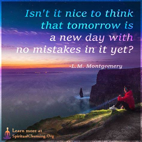 Isnt It Nice To Think That Tomorrow Is A New Day With No Mistakes In