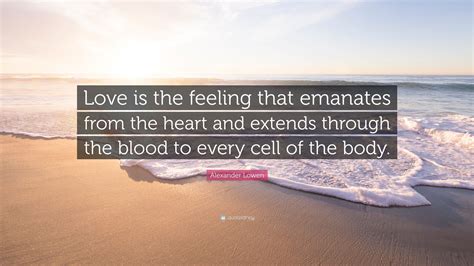 Alexander Lowen Quote Love Is The Feeling That Emanates From The