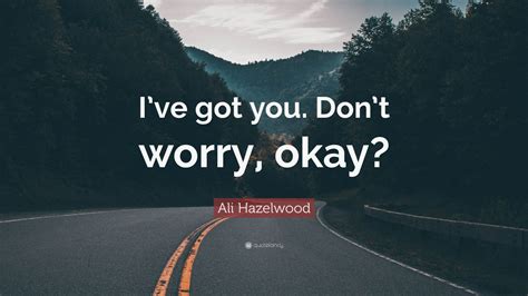 Ali Hazelwood Quote “ive Got You Dont Worry Okay”