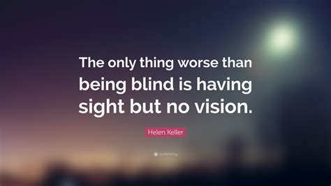 Helen Keller Quote “the Only Thing Worse Than Being Blind Is Having