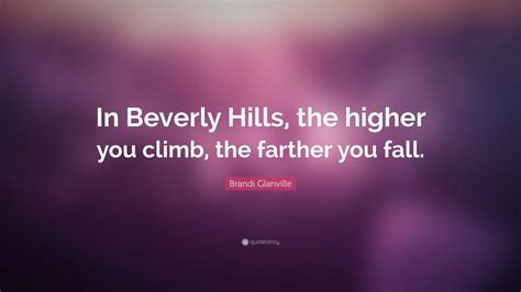 Brandi Glanville Quote In Beverly Hills The Higher You Climb The