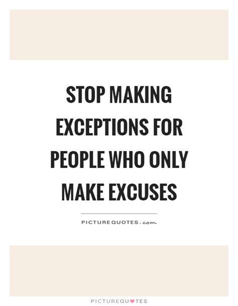Stop Making Exceptions For People Who Only Make Excuses Picture Quotes