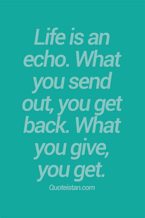 Life Is An Echo What You Send Out You Get Back What You Give You Get