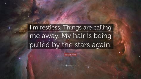 Anaïs Nin Quote Im restless Things are calling me away My hair is