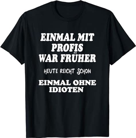 EINMAL MIT PROFIS war früher Herren mit Lustige Sprüche T Shirt Amazon de Fashion