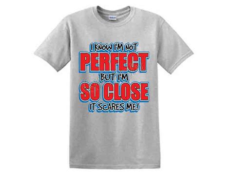 I Know Im Not Perfect But Im So Close It Scares Me Cali Tees
