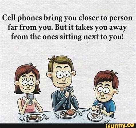 Cell Phones Bring You Closer To Person Far From You But It Takes You Away From The Ones Sitting