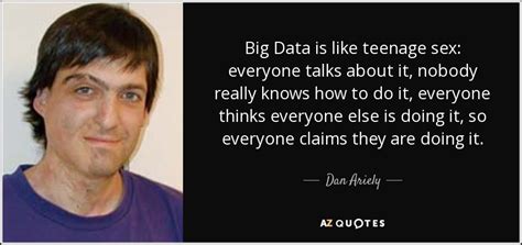Dan Ariely Quote Big Data Is Like Teenage Sex Everyone Talks About It