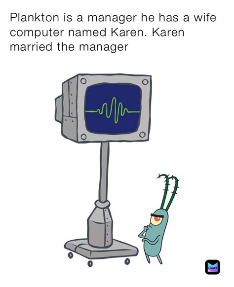 plankton is a manager he has a wife computer named karen karen married the manager