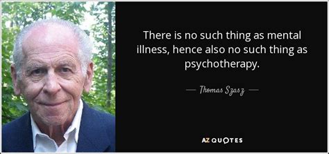 Thomas Szasz Quote There Is No Such Thing As Mental Illness Hence Also