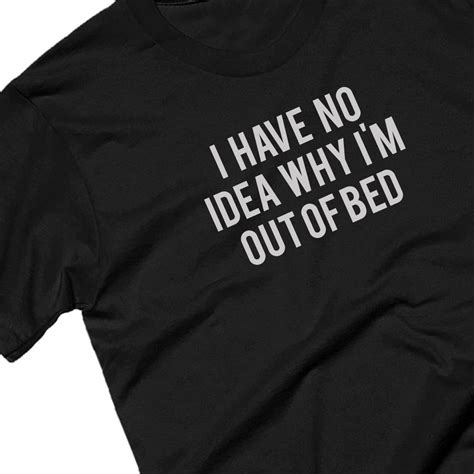 I Have No Idea Why Im Out Of Bed T Shirt By Yeah Boo