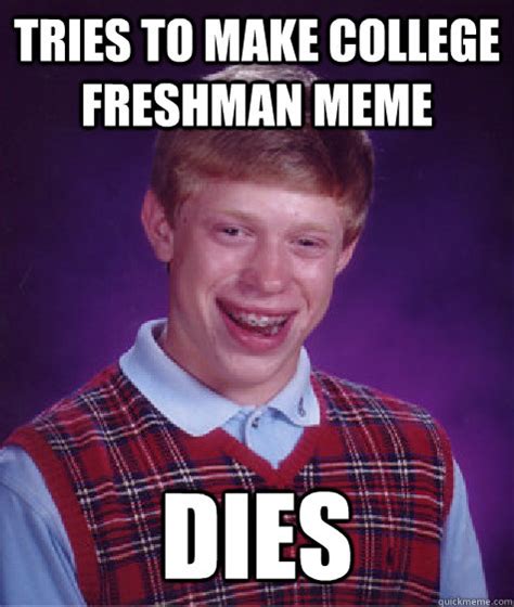 Tries To Make College Freshman Meme Dies Bad Luck Brian Quickmeme