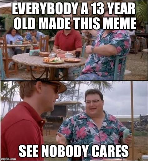 See Nobody Cares Meme Imgflip