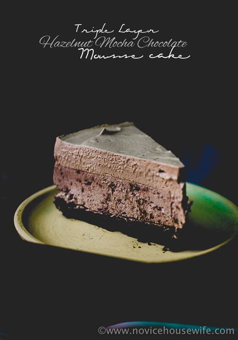 Triple Layer Hazelnut Mocha Chocolate Mousse Cake The Novice Housewife