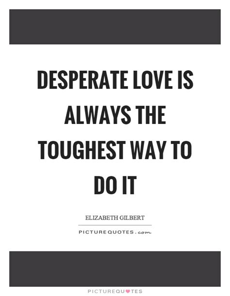 Enjoy reading and share 52 famous quotes about desperate woman with everyone. Desperate Quotes | Desperate Sayings | Desperate Picture Quotes