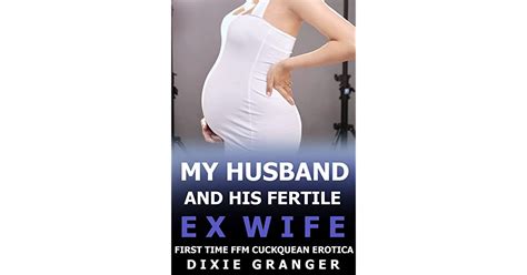 My Husband And His Fertile Ex Wife Ffm First Time Cuckquean Short Story By Dixie Granger