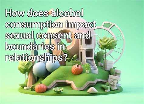 how does alcohol consumption impact sexual consent and boundaries in relationships health gov