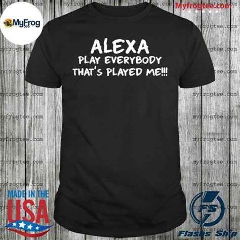 Alexa Play Everybody Thats Played Me Shirt Shirts Hoodies Employee