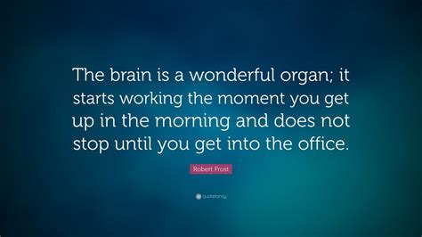 Robert Frost Quote “the Brain Is A Wonderful Organ It Starts Working The Moment You Get Up In