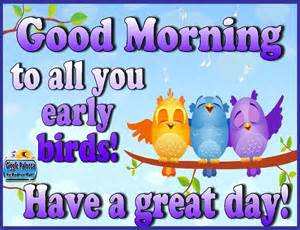 To All You Early Birds Good Morning Have A Great Day Pictures Photos